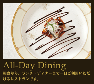 All-Day Dining 朝食から、ランチ・ディナーまで一日ご利用いただけるレストランです。